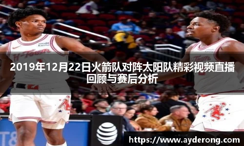 2019年12月22日火箭队对阵太阳队精彩视频直播回顾与赛后分析
