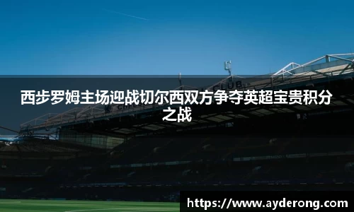 西步罗姆主场迎战切尔西双方争夺英超宝贵积分之战