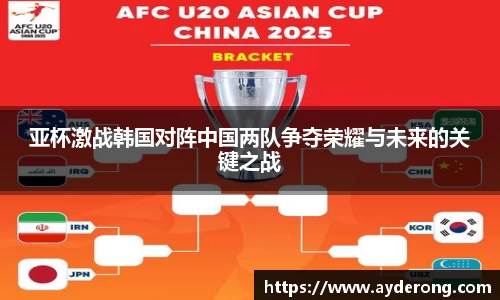 亚杯激战韩国对阵中国两队争夺荣耀与未来的关键之战